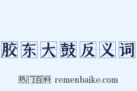 胶东大鼓反义词是什么意思的图片